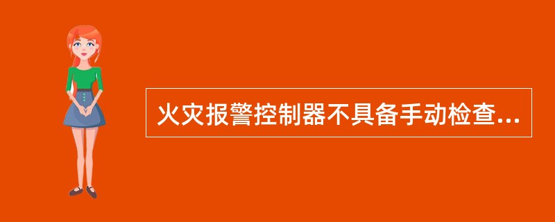 火灾报警控制器不具备手动检查其面板所有指示灯（器）、显示器的自检功能。（）