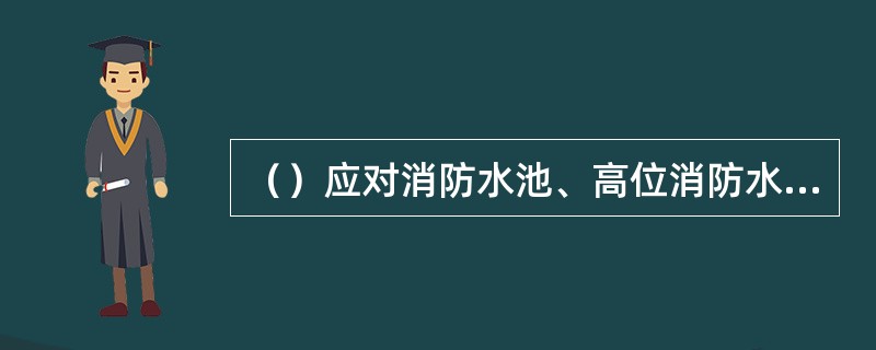 （）应对消防水池、高位消防水箱等消防水源设施的水位进行一次检测。