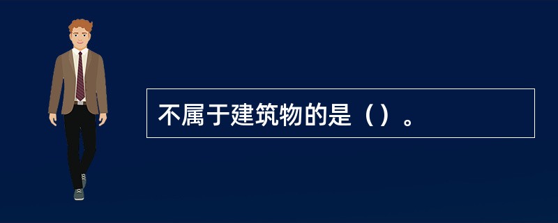 不属于建筑物的是（）。