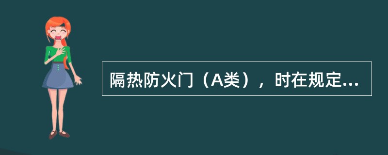 隔热防火门（A类），时在规定时间内能满足耐火完整性要求的防火门。