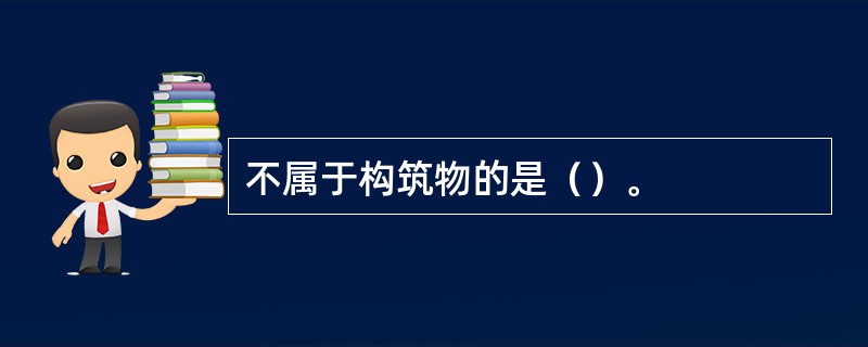 不属于构筑物的是（）。