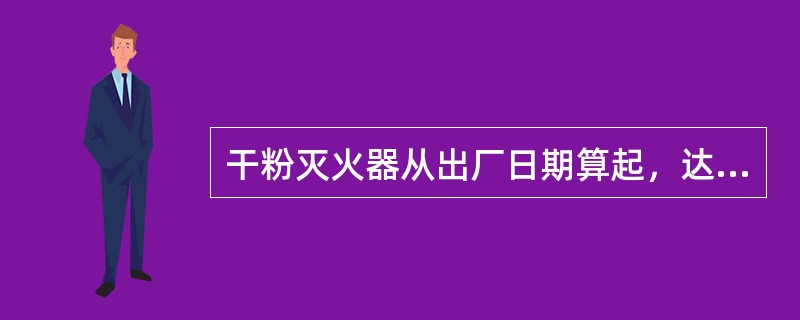 干粉灭火器从出厂日期算起，达到（）年，应报废。