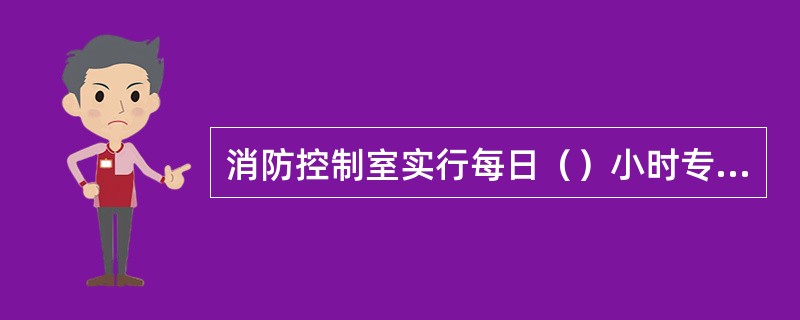 消防控制室实行每日（）小时专人值班制度，每班不应少于2人。