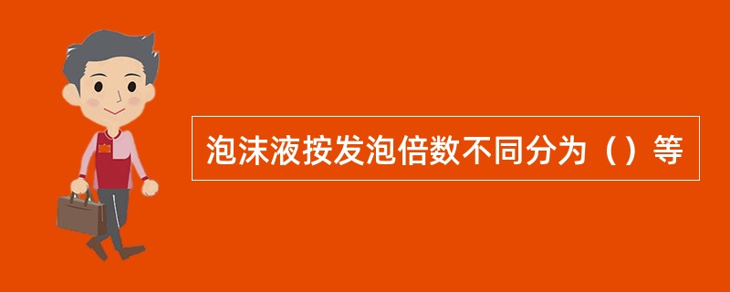 泡沫液按发泡倍数不同分为（）等