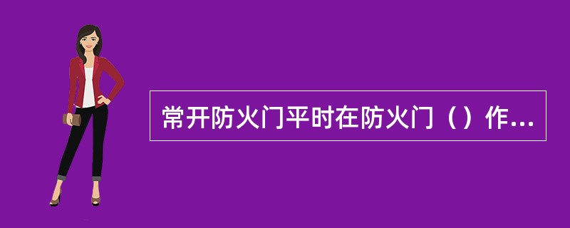 常开防火门平时在防火门（）作用下处于开启状态