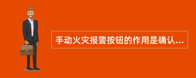 手动火灾报警按钮的作用是确认火情和人工发出火警信号。