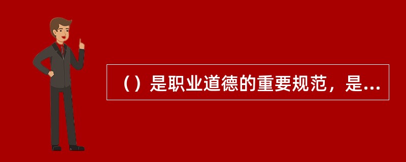 （）是职业道德的重要规范，是从业人员上岗的首要条件和基本素质