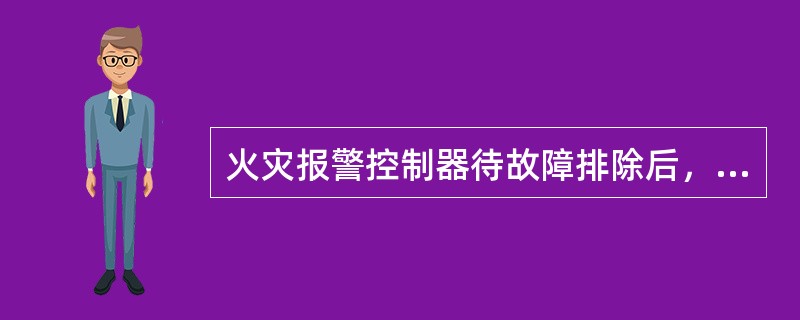 火灾报警控制器待故障排除后，故障信息的光指示信号一定自动清除。（）