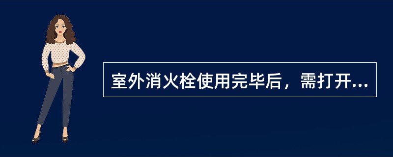 室外消火栓使用完毕后，需打开（），将消火栓内的积水排出，以免结冰将消火栓损坏。