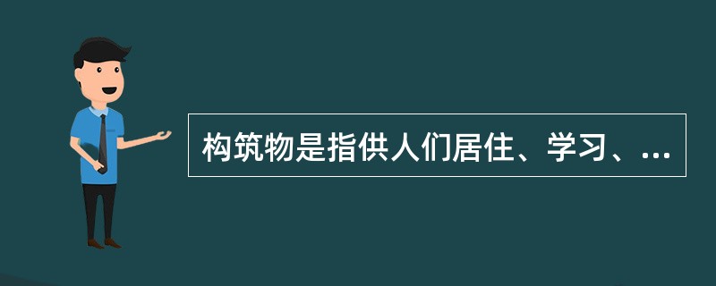 构筑物是指供人们居住、学习、工作、生产、生活以及进行各种文化、社会活动的房屋和场所。（）