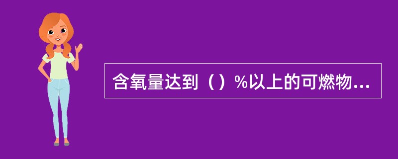 含氧量达到（）%以上的可燃物质燃烧时，火焰几乎无光。