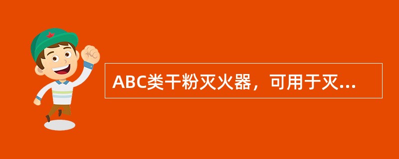 ABC类干粉灭火器，可用于灭固体、液体、气体火灾。（）