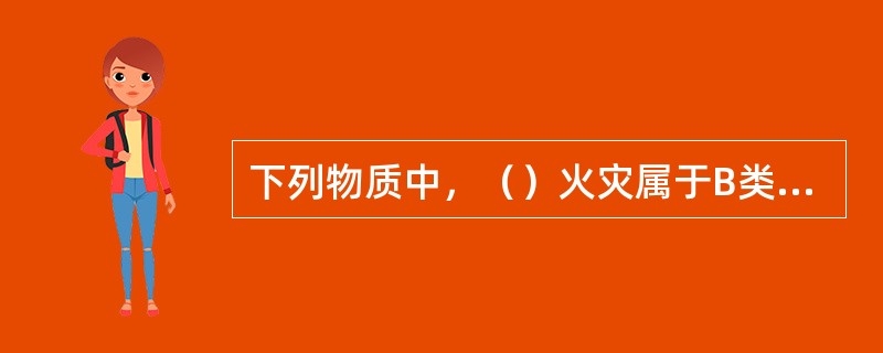 下列物质中，（）火灾属于B类火灾。