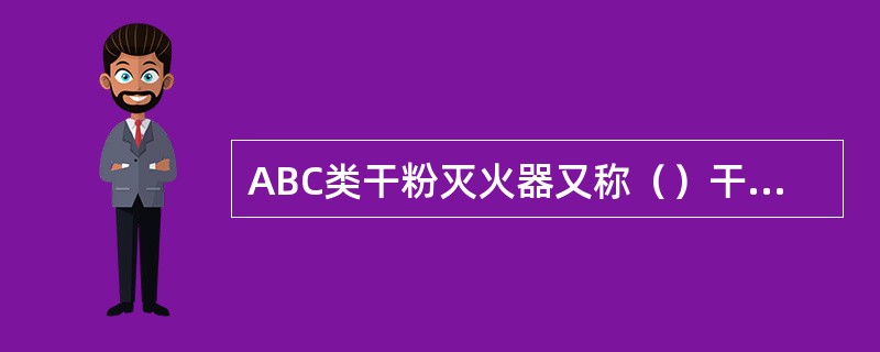 ABC类干粉灭火器又称（）干粉灭火器。