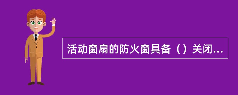 活动窗扇的防火窗具备（）关闭功能。