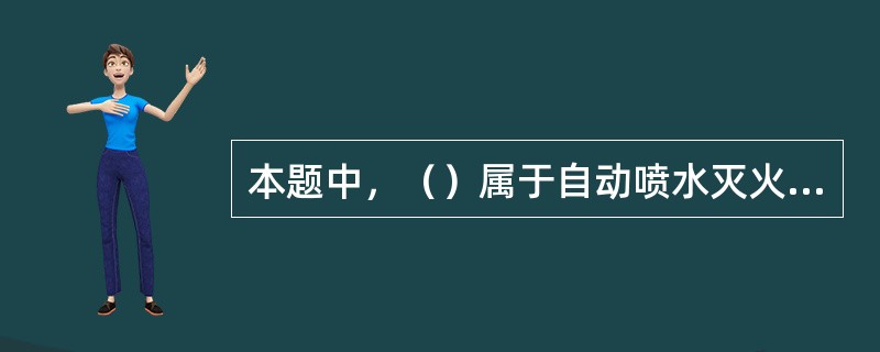 本题中，（）属于自动喷水灭火系统的开式系统。