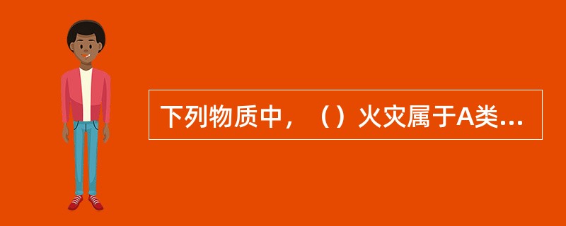 下列物质中，（）火灾属于A类火灾。