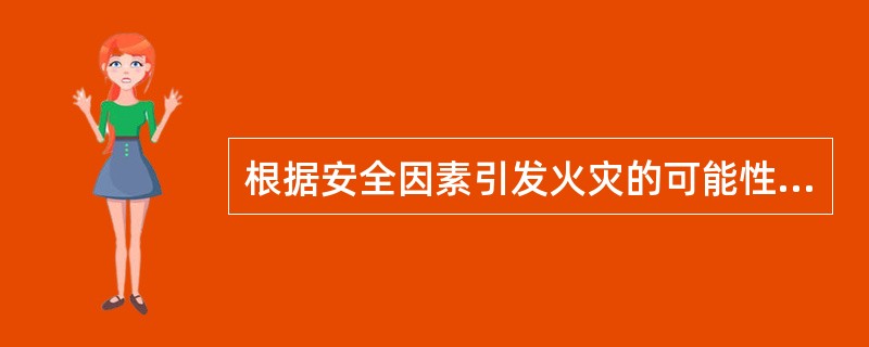 根据安全因素引发火灾的可能性大小和可能造成的危害程度的不同，火灾隐患可分为（）。