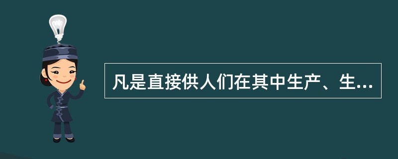 凡是直接供人们在其中生产、生活、工作、学习，或从事文化、体育、社会等活动的房屋，统称为构筑物。（）