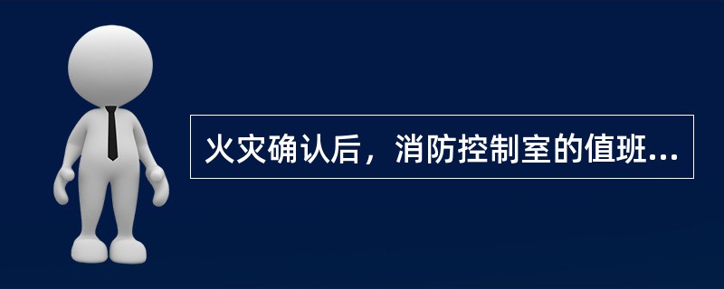 火灾确认后，消防控制室的值班人员应立即启动单位内部应急疏散和灭火预案，并同时报告单位负责人。（）