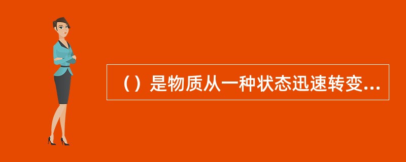 （）是物质从一种状态迅速转变成另一状态，并在瞬间放出大量能量，同时产生声响的现象。