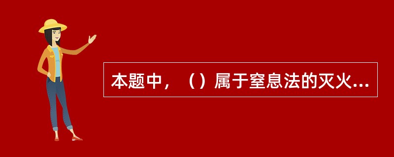 本题中，（）属于窒息法的灭火措施。