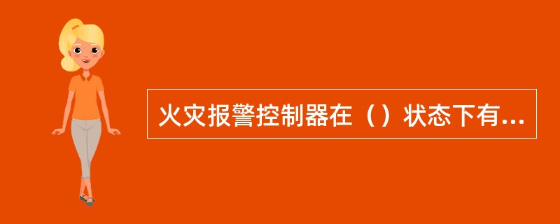 火灾报警控制器在（）状态下有火灾声和/或光警报器控制输出。