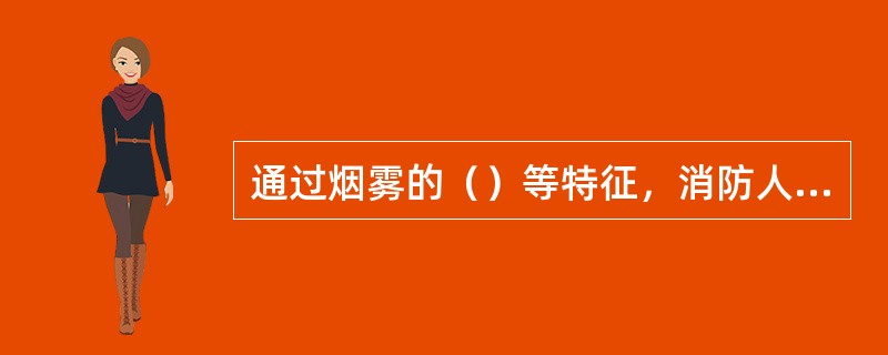 通过烟雾的（）等特征，消防人员可以大致判断燃烧物质的种类、火灾阶段、火势蔓延方向等。