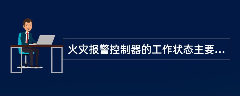 火灾报警控制器的工作状态主要有正常监视状态、消音状态、屏蔽状态、故障报警状态、监管报警状态、火灾报警状态等。（）