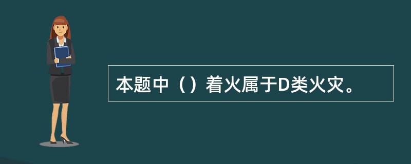 本题中（）着火属于D类火灾。