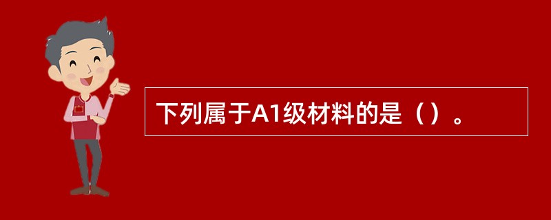 下列属于A1级材料的是（）。