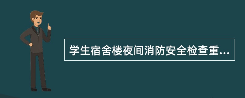 学生宿舍楼夜间消防安全检查重点是（）、火源、电源以及其他异常情况，及时堵塞漏洞，消除隐患。
