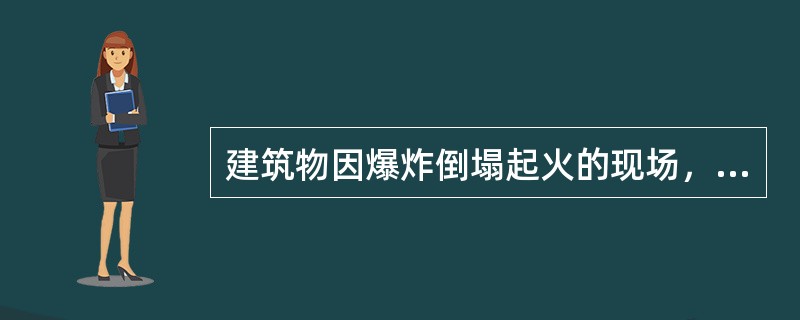 建筑物因爆炸倒塌起火的现场，无论被抛出物体飞出的距离有多远，也应把抛出物着地点列入火灾现场保护范围。（）