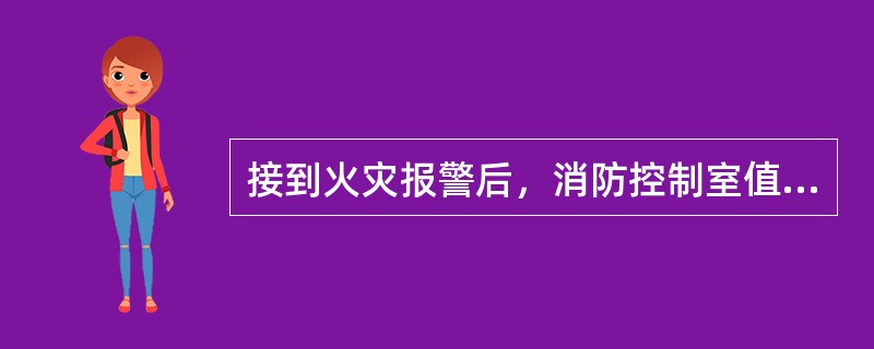 接到火灾报警后，消防控制室值班人员应立即向单位领导报告。（）