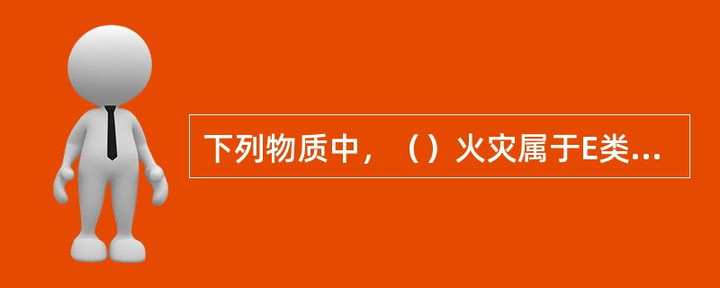 下列物质中，（）火灾属于E类火灾。