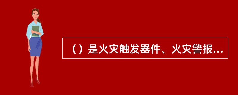 （）是火灾触发器件、火灾警报装置、火灾报警控制器发出火灾报警信号时所处的状态。