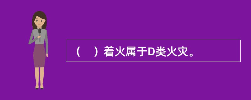 （　）着火属于D类火灾。