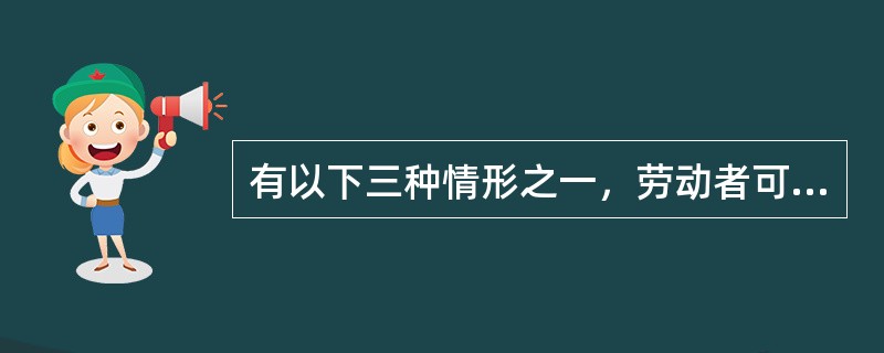 有以下三种情形之一，劳动者可以随时通知用人单位解除劳动合同（　）。