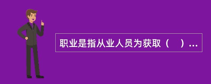 职业是指从业人员为获取（　）所从事的社会工作类别。