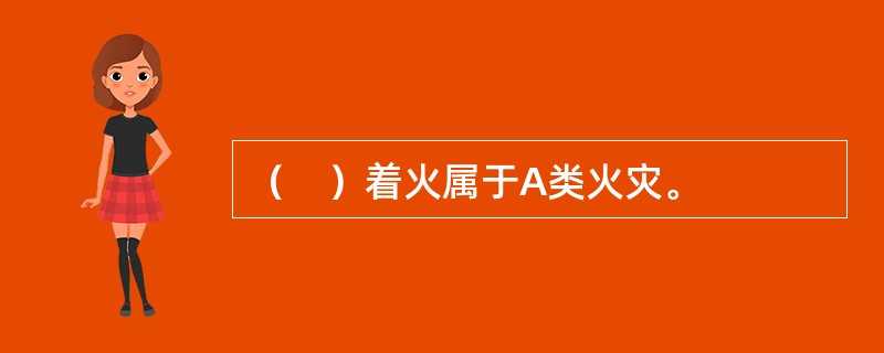 （　）着火属于A类火灾。