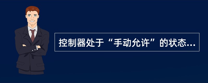 控制器处于“手动允许”的状态下时，下列叙述不正确的是（）。