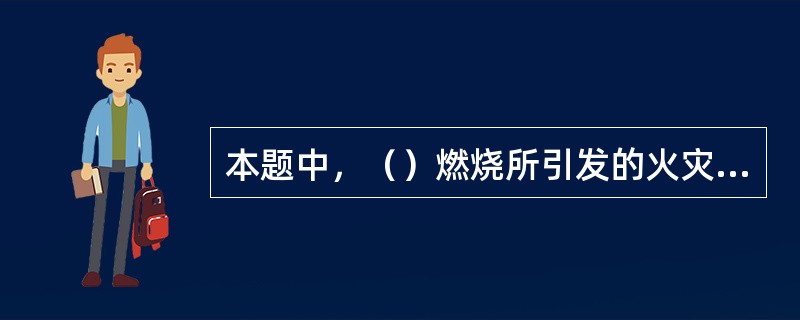 本题中，（）燃烧所引发的火灾属C类火灾。