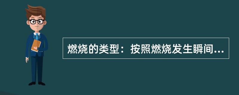 燃烧的类型：按照燃烧发生瞬间的特点不同，燃烧分为（　）和（　）两种类型。