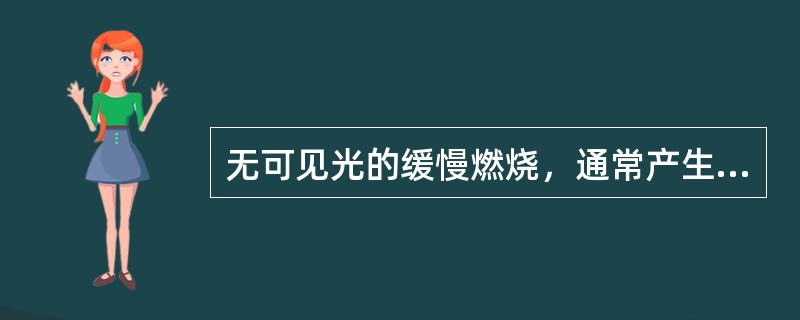 无可见光的缓慢燃烧，通常产生烟气和温度升高的迹象称为（）。