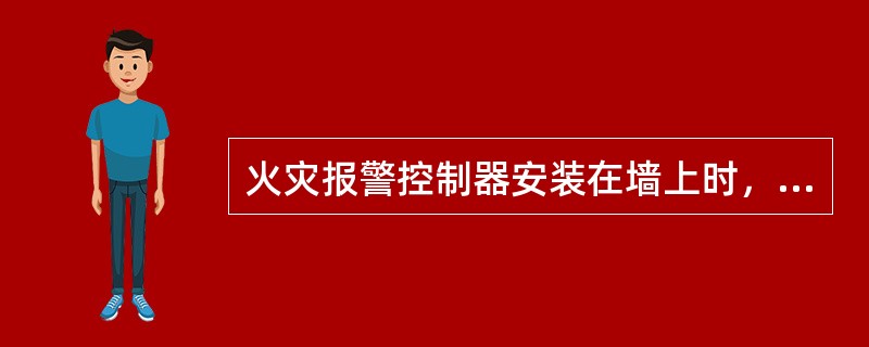 火灾报警控制器安装在墙上时，正面操作距离不应小于（）米。