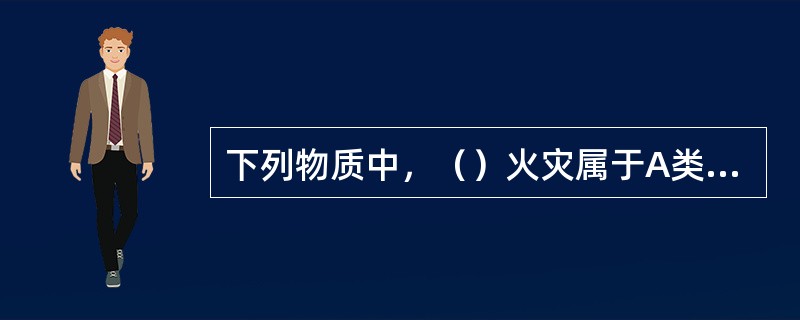 下列物质中，（）火灾属于A类火灾。