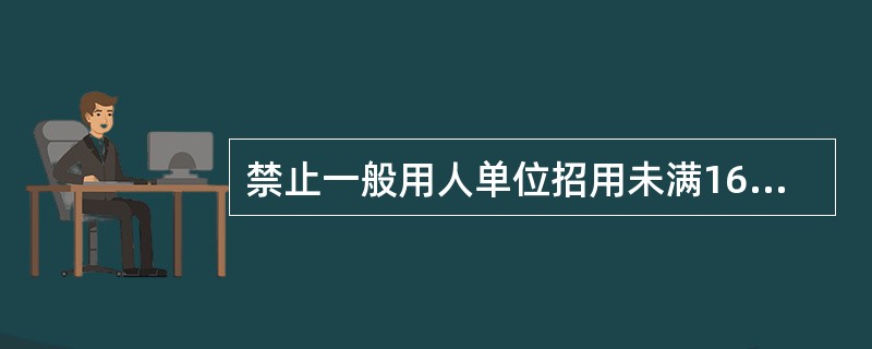 禁止一般用人单位招用未满16周岁的未成年人。（）