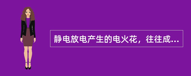 静电放电产生的电火花，往往成为引火源，造成火灾（　）。