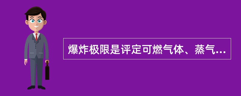 爆炸极限是评定可燃气体、蒸气或粉尘爆炸危险性大小的主要依据。下列说法正确的是（）。