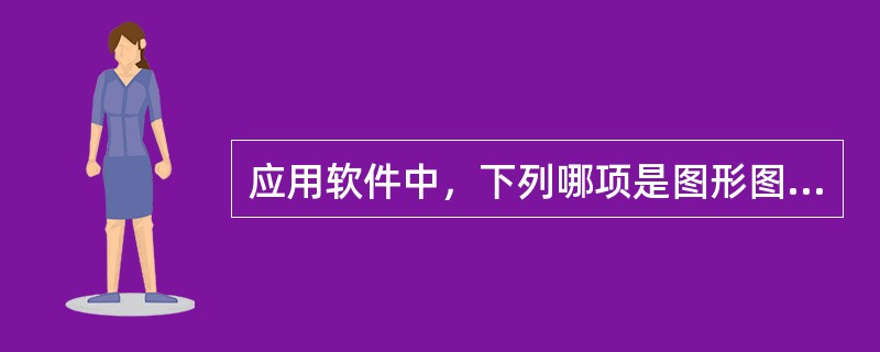 应用软件中，下列哪项是图形图像处理软件（　）。